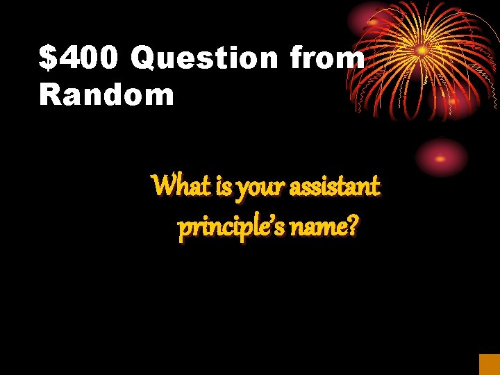 $400 Question from Random What is your assistant principle’s name? 