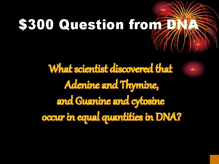 $300 Question from DNA What scientist discovered that Adenine and Thymine, and Guanine and