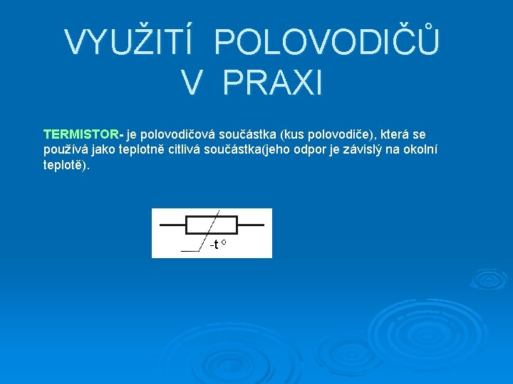 VYUŽITÍ POLOVODIČŮ V PRAXI TERMISTOR- je polovodičová součástka (kus polovodiče), která se používá jako