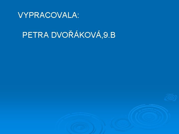 VYPRACOVALA: PETRA DVOŘÁKOVÁ, 9. B 