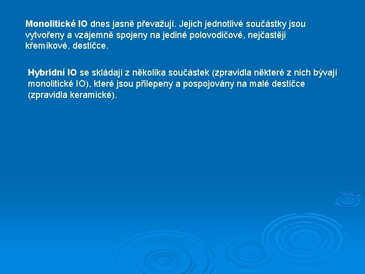 Monolitické IO dnes jasně převažují. Jejich jednotlivé součástky jsou vytvořeny a vzájemně spojeny na