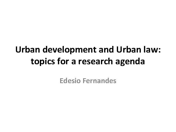 Urban development and Urban law: topics for a research agenda Edesio Fernandes 