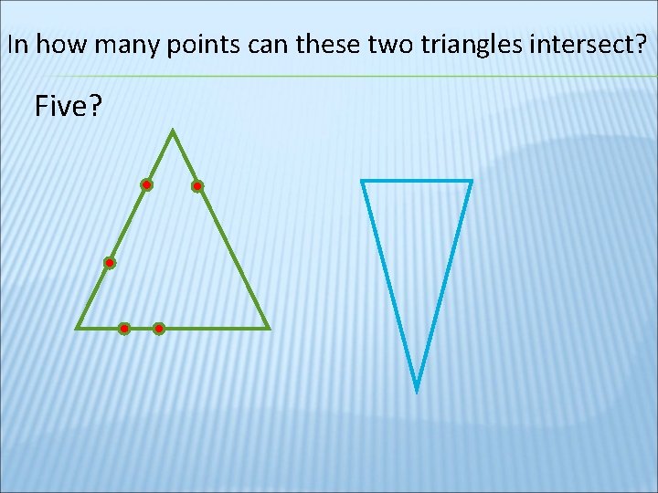 In how many points can these two triangles intersect? Five? 