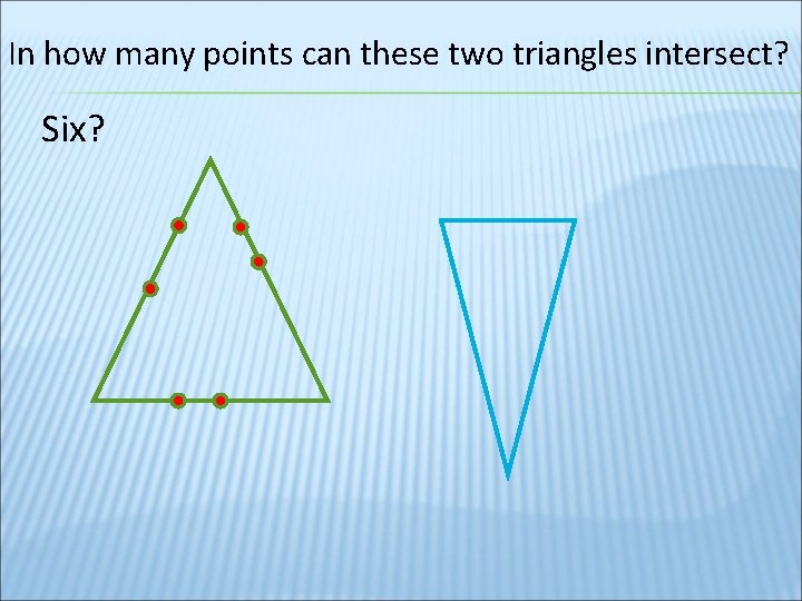 In how many points can these two triangles intersect? Six? 