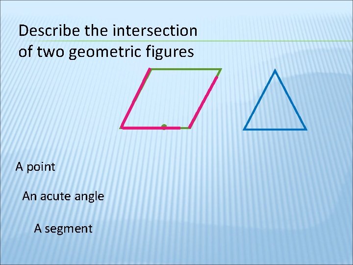 Describe the intersection of two geometric figures A point An acute angle A segment
