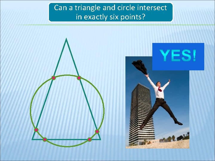 Can a triangle and circle intersect in exactly six points? 