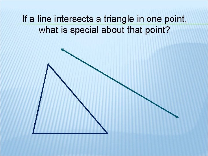 If a line intersects a triangle in one point, what is special about that