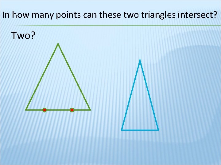 In how many points can these two triangles intersect? Two? 