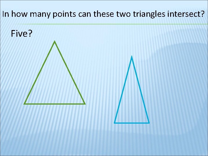 In how many points can these two triangles intersect? Five? 
