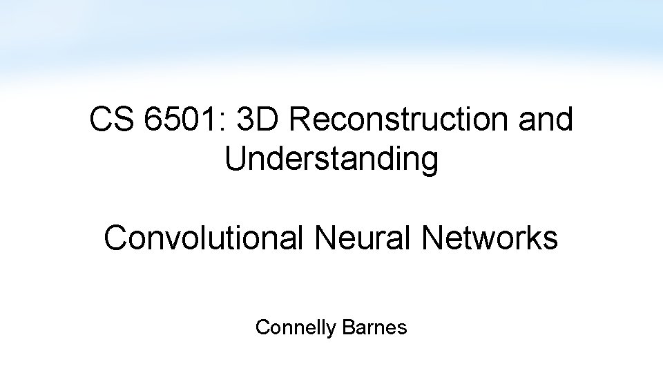 CS 6501: 3 D Reconstruction and Understanding Convolutional Neural Networks Connelly Barnes 