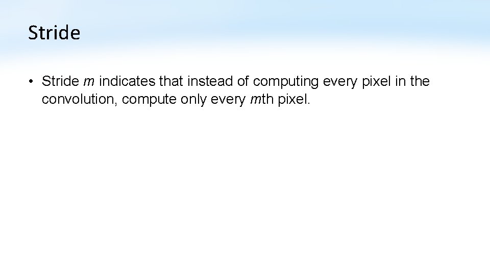 Stride • Stride m indicates that instead of computing every pixel in the convolution,