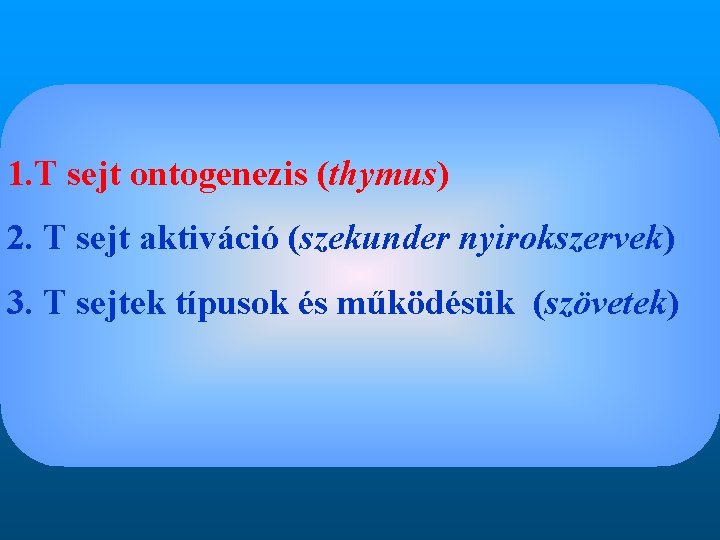 1. T sejt ontogenezis (thymus) 2. T sejt aktiváció (szekunder nyirokszervek) 3. T sejtek