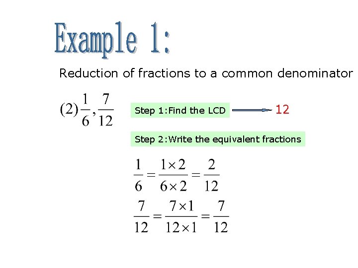 Reduction of fractions to a common denominator Step 1: Find the LCD 12 Step