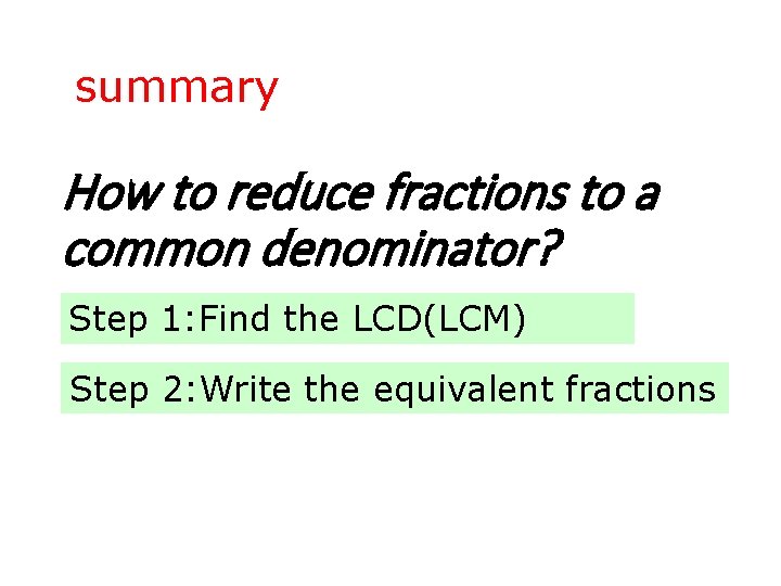 summary How to reduce fractions to a common denominator? Step 1: Find the LCD(LCM)