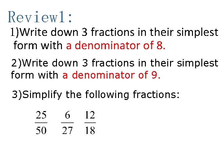Review 1: 1)Write down 3 fractions in their simplest form with a denominator of