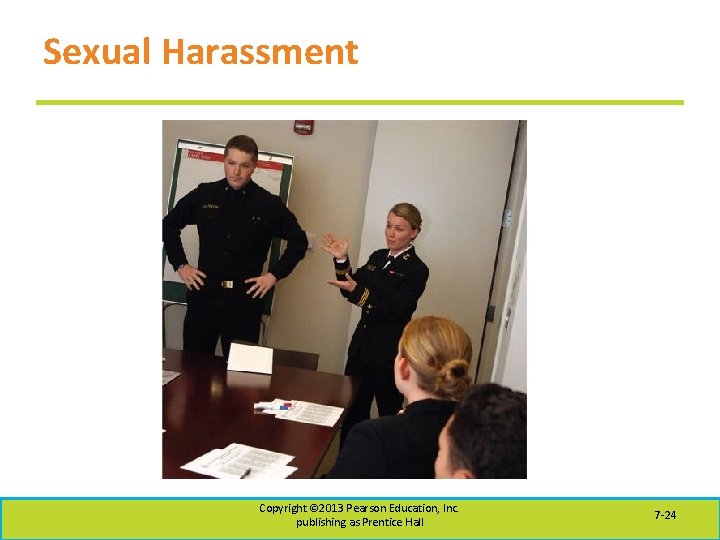Sexual Harassment Copyright © 2013 Pearson Education, Inc. publishing as Prentice Hall 7 -24