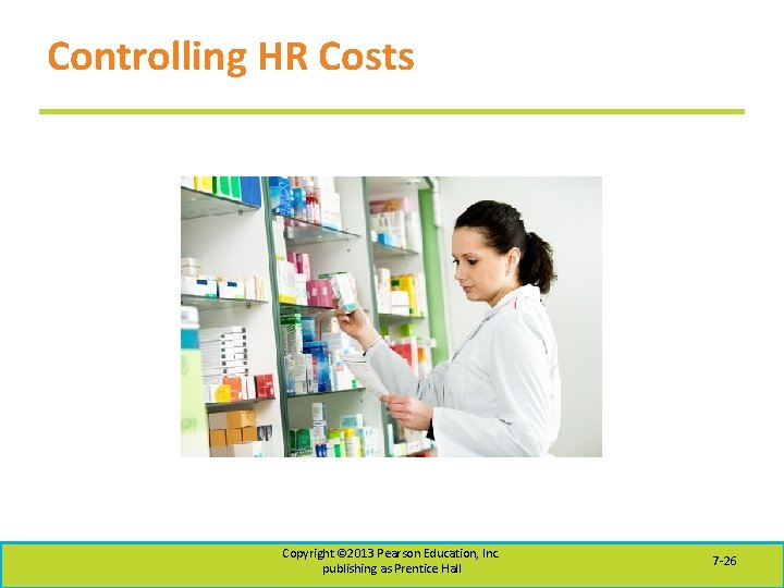 Controlling HR Costs Copyright © 2013 Pearson Education, Inc. publishing as Prentice Hall 7