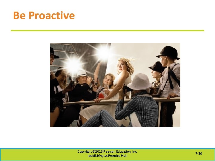 Be Proactive Copyright © 2013 Pearson Education, Inc. publishing as Prentice Hall 7 -30