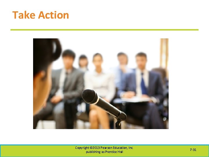 Take Action Copyright © 2013 Pearson Education, Inc. publishing as Prentice Hall 7 -31