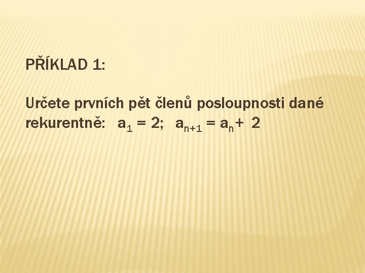 PŘÍKLAD 1: Určete prvních pět členů posloupnosti dané rekurentně: a 1 = 2; an+1