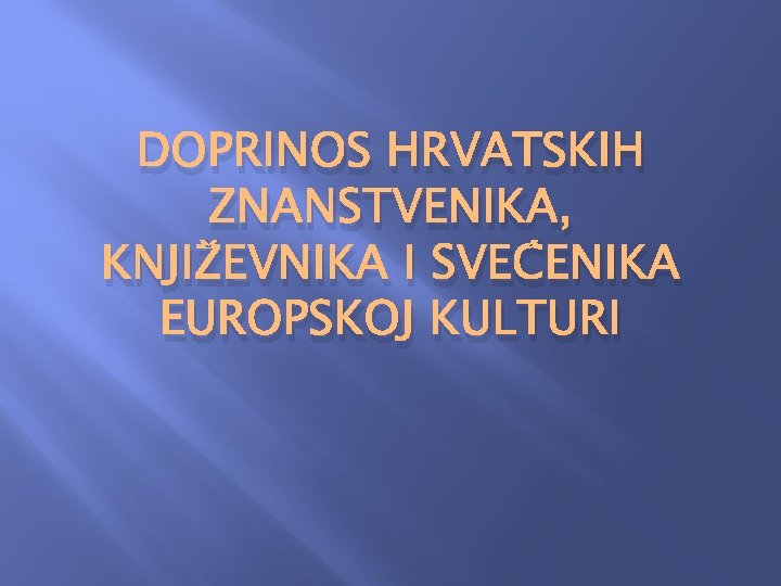 DOPRINOS HRVATSKIH ZNANSTVENIKA, KNJIŽEVNIKA I SVEĆENIKA EUROPSKOJ KULTURI DOPRINOS HRVATSKIH ZNANSTVENIKA, KNJIŽEVNIKA I SVEĆENIKA EUROPSKOJ KULTURI