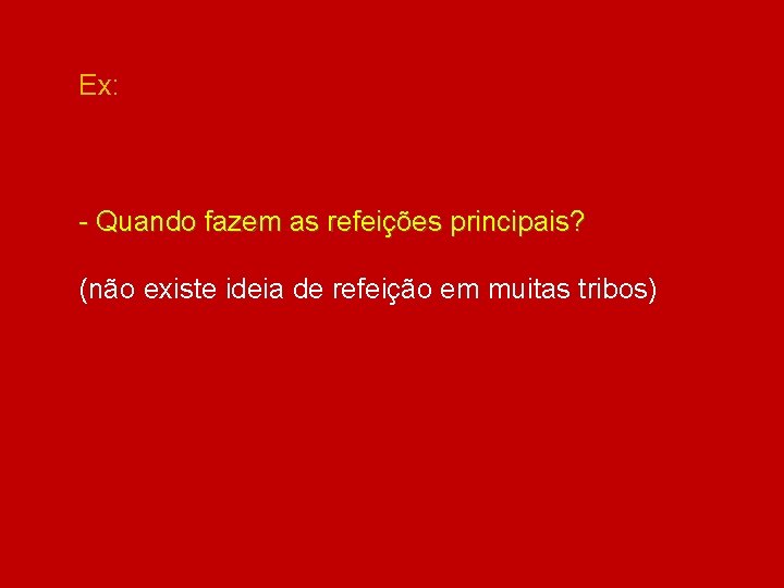 Ex: - Quando fazem as refeições principais? (não existe ideia de refeição em muitas