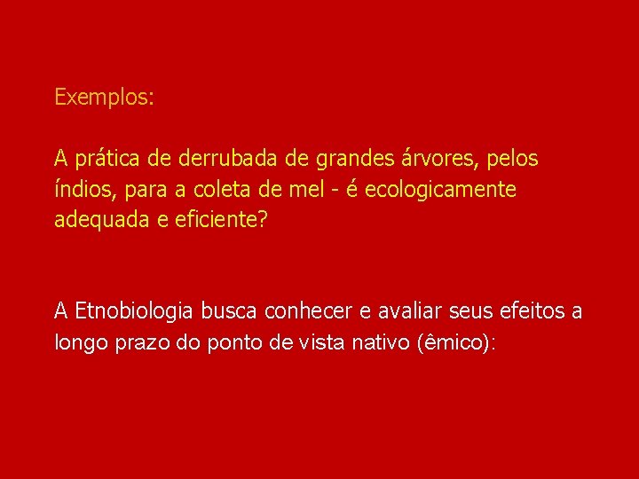 Exemplos: A prática de derrubada de grandes árvores, pelos índios, para a coleta de