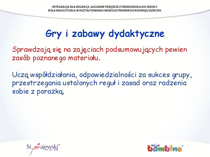 Gry i zabawy dydaktyczne Sprawdzają się na zajęciach podsumowujących pewien zasób poznanego materiału. Uczą