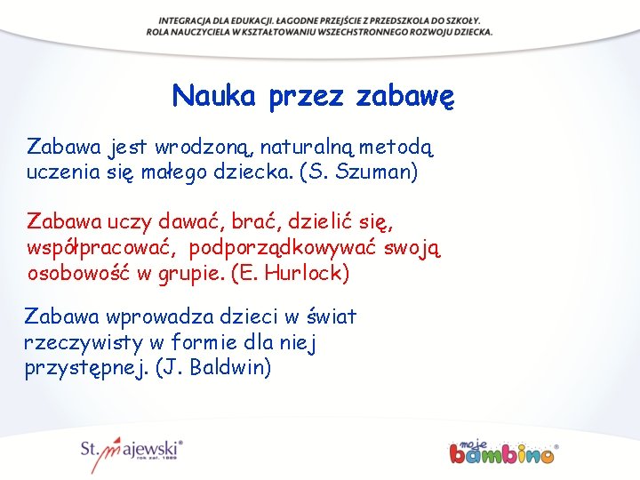 Nauka przez zabawę Zabawa jest wrodzoną, naturalną metodą uczenia się małego dziecka. (S. Szuman)