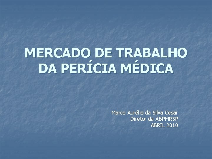 MERCADO DE TRABALHO DA PERÍCIA MÉDICA Marco Aurélio da Silva Cesar Diretor da ABPMRSP