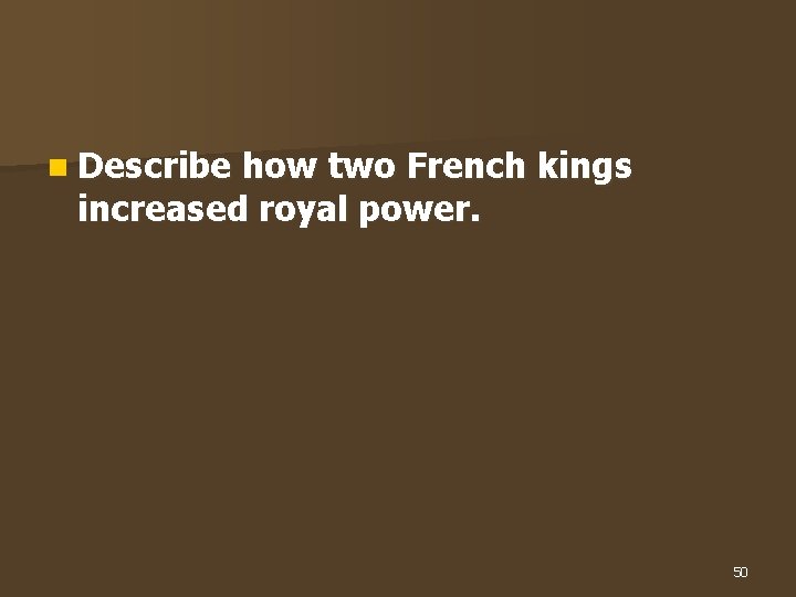 n Describe how two French kings increased royal power. 50 