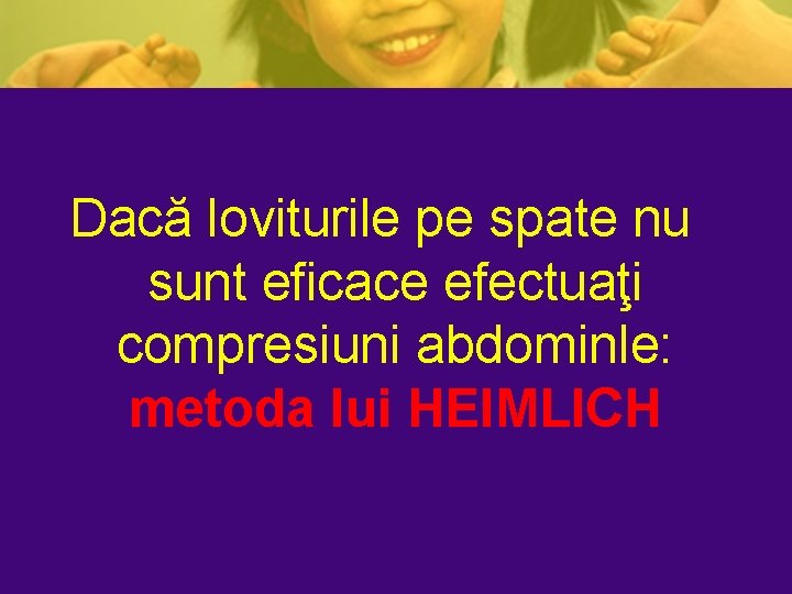 Dacă loviturile pe spate nu sunt eficace efectuaţi compresiuni abdominle: metoda lui HEIMLICH Dacă loviturile pe spate nu sunt eficace efectuaţi compresiuni abdominle: metoda lui HEIMLICH