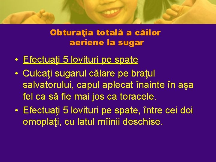 Obturaţia totală a căilor aeriene la sugar • Efectuaţi 5 lovituri pe spate • Obturaţia totală a căilor aeriene la sugar • Efectuaţi 5 lovituri pe spate •