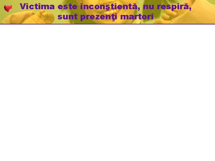 Victima este inconştientă, nu respiră, sunt prezenţi martori Victima este inconştientă, nu respiră, sunt prezenţi martori