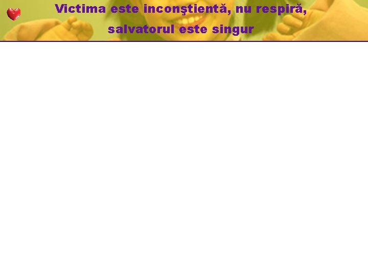 Victima este inconştientă, nu respiră, salvatorul este singur Victima este inconştientă, nu respiră, salvatorul este singur