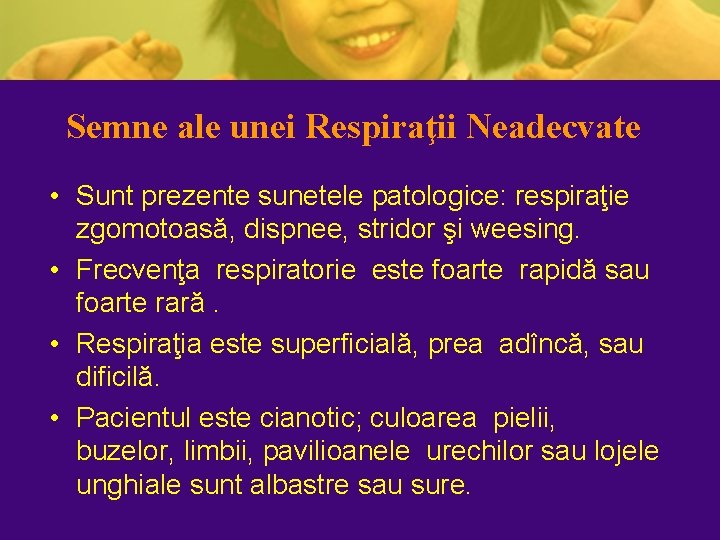Semne ale unei Respiraţii Neadecvate • Sunt prezente sunetele patologice: respiraţie zgomotoasă, dispnee, stridor Semne ale unei Respiraţii Neadecvate • Sunt prezente sunetele patologice: respiraţie zgomotoasă, dispnee, stridor