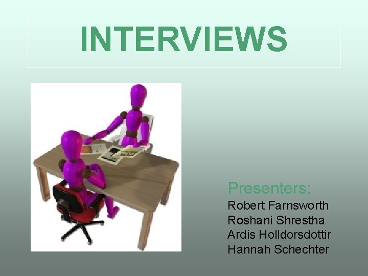 INTERVIEWS Presenters: Robert Farnsworth Roshani Shrestha Ardis Holldorsdottir Hannah Schechter 