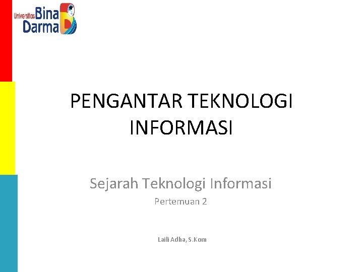 PENGANTAR TEKNOLOGI INFORMASI Sejarah Teknologi Informasi Pertemuan 2 Laili Adha, S. Kom 