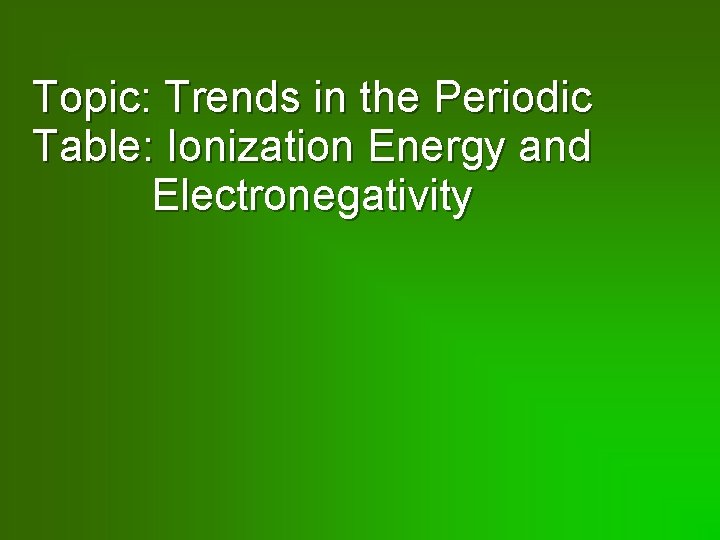 Topic: Trends in the Periodic Table: Ionization Energy and Electronegativity 