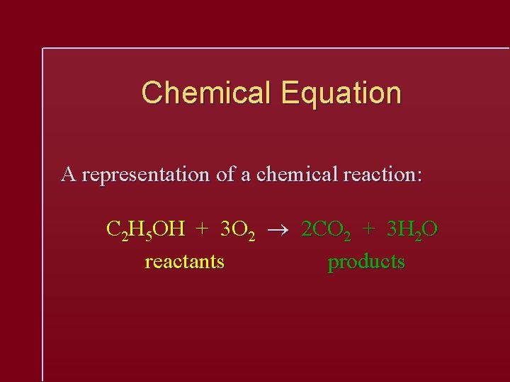 Chemical Equation A representation of a chemical reaction: C 2 H 5 OH +