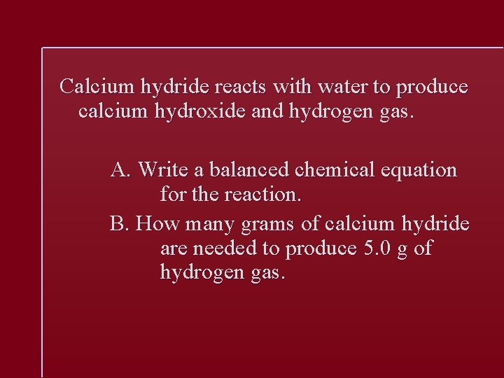 Calcium hydride reacts with water to produce calcium hydroxide and hydrogen gas. A. Write