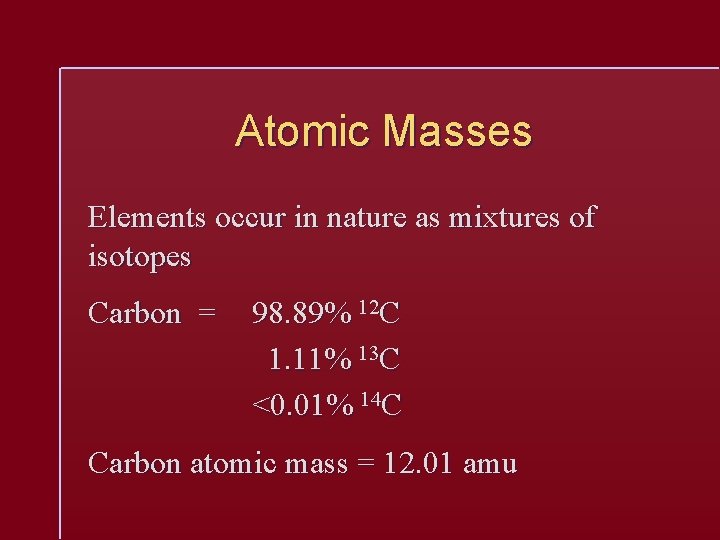 Atomic Masses Elements occur in nature as mixtures of isotopes Carbon = 98. 89%