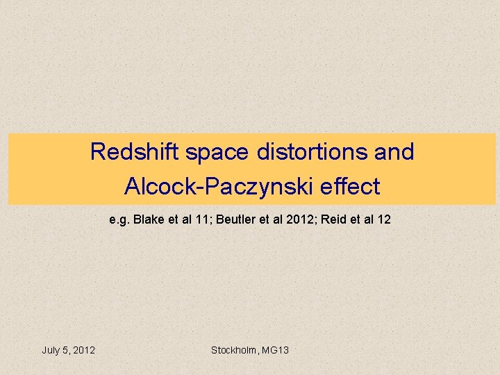 Redshift space distortions and Alcock-Paczynski effect e. g. Blake et al 11; Beutler et Redshift space distortions and Alcock-Paczynski effect e. g. Blake et al 11; Beutler et