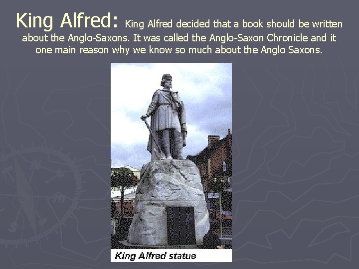 King Alfred: King Alfred decided that a book should be written about the Anglo-Saxons.