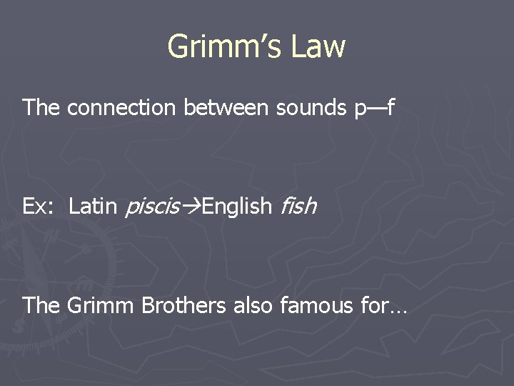 Grimm’s Law The connection between sounds p—f Ex: Latin piscis English fish The Grimm