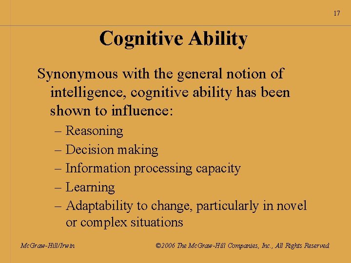 17 Cognitive Ability Synonymous with the general notion of intelligence, cognitive ability has been