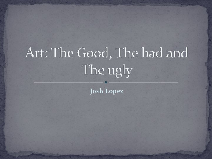 Art: The Good, The bad and The ugly Josh Lopez 