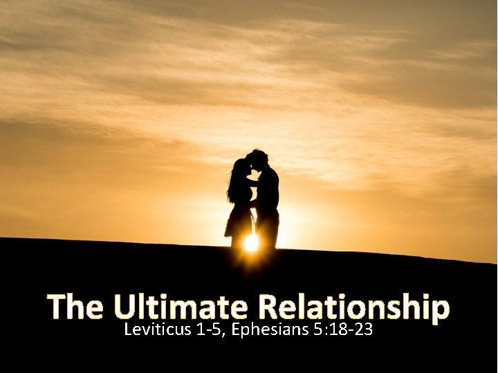 The Ultimate Relationship Leviticus 1 -5, Ephesians 5: 18 -23 