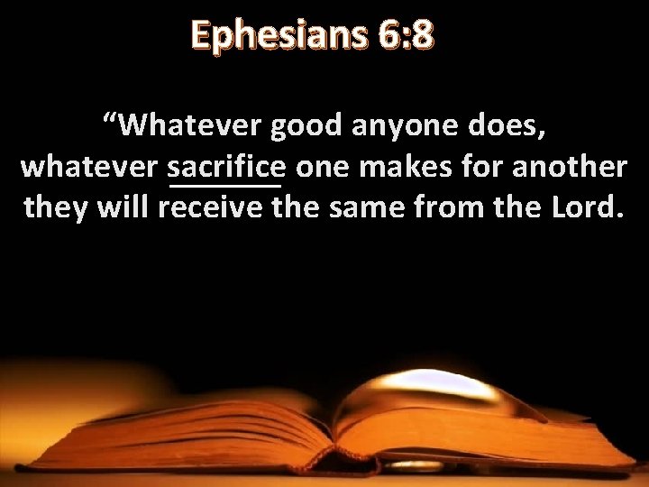 Ephesians 6: 8 “Whatever good anyone does, whatever sacrifice one makes for another they