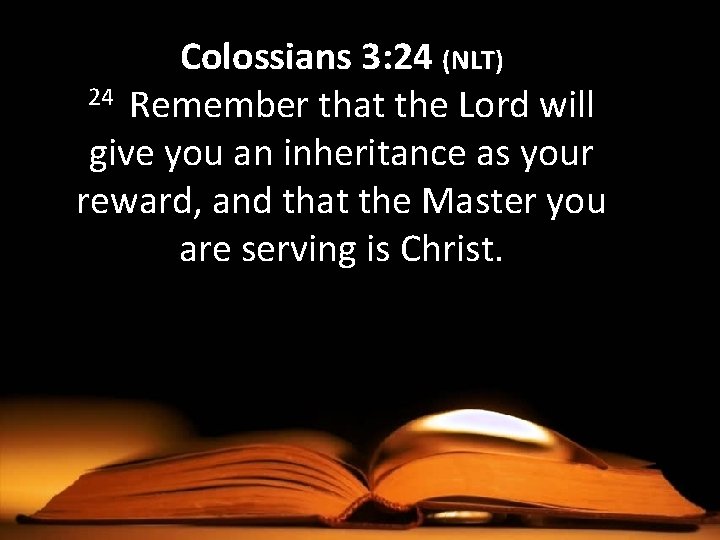 Colossians 3: 24 (NLT) 24 Remember that the Lord will give you an inheritance